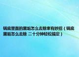 锅底里面的黑垢怎么去除家有妙招（锅底黑垢怎么去除 二十分钟轻松搞定）