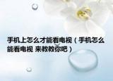 手机上怎么才能看电视（手机怎么能看电视 来教教你吧）