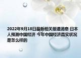 2022年9月18日最新相关报道消息 日本人预测中国经济 今年中国经济真实状况是怎么样的