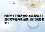 四川鸭子的做法大全 家常菜做法（清蒸鸭子的做法 是四川省传统的名菜）
