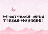 针织衫破了个洞怎么补（新汗衫破了个洞怎么补 4个方法帮你补救）