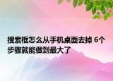 搜索框怎么从手机桌面去掉 6个步骤就能做到最大了