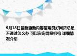 9月18日最新更新内容信用良好网贷总是不通过怎么办 可以咨询网贷机构 详细情况介绍