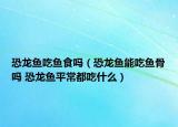 恐龙鱼吃鱼食吗（恐龙鱼能吃鱼骨吗 恐龙鱼平常都吃什么）