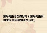 烤海鸭蛋怎么做好吃（烤海鸭蛋制作过程 看完就知道怎么做）