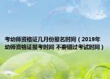 考幼师资格证几月份报名时间（2019年幼师资格证报考时间 不要错过考试时间）