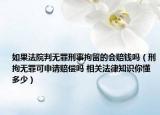 如果法院判无罪刑事拘留的会赔钱吗（刑拘无罪可申请赔偿吗 相关法律知识你懂多少）