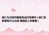 麻仁丸功效对便秘有治疗效果吗（麻仁软胶囊有什么功效 便秘的人来看看）