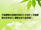 手腕腱鞘炎需要休息多久才会好（手腕腱鞘炎休息多久 腱鞘炎多久能恢复）