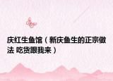 庆红生鱼馆（新庆鱼生的正宗做法 吃货跟我来）