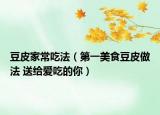 豆皮家常吃法（第一美食豆皮做法 送给爱吃的你）