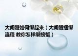 大闸蟹如何绑起来（大闸蟹捆绑流程 教你怎样绑螃蟹）