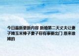 今日最新更新内容 新婚第二天丈夫让妻子摊玉米棒子妻子称有事要出门 原来谁摊的