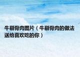 牛剔骨肉图片（牛剔骨肉的做法 送给喜欢吃的你）