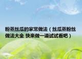 粉蒸丝瓜的家常做法（丝瓜蒸粉丝做法大全 快来做一道试试看吧）