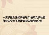 一男子掀女生裙子被呵斥 偷窥女子私密部位太变态了具体情况详细内容介绍
