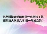 苏州科技大学前身是什么学校（苏州科技大学是几本 哪一年成立的）