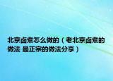 北京卤煮怎么做的（老北京卤煮的做法 最正宗的做法分享）