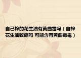 自己榨的花生油有黄曲霉吗（自榨花生油致癌吗 可能含有黄曲毒霉）