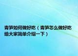 青笋如何做好吃（青笋怎么做好吃 给大家简单介绍一下）