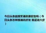 今日头条能搜索通讯录好友吗（今日头条怎样搜通讯好友 就是这六步）
