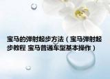 宝马的弹射起步方法（宝马弹射起步教程 宝马普通车型基本操作）