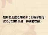 短裤怎么改造成裙子（旧裤子如何改造小短裙 又是一件新的衣服）