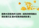 新修水泥鱼池多久放鱼（新鱼池使用前注意处理方法 新水泥鱼池如何处理）