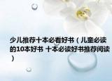 少儿推荐十本必看好书（儿童必读的10本好书 十本必读好书推荐阅读）