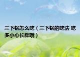 三下锅怎么吃（三下锅的吃法 吃多小心长胖哦）