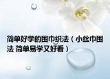 简单好学的围巾织法（小丝巾围法 简单易学又好看）