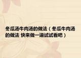 冬瓜汤牛肉汤的做法（冬瓜牛肉汤的做法 快来做一道试试看吧）