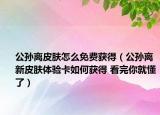 公孙离皮肤怎么免费获得（公孙离新皮肤体验卡如何获得 看完你就懂了）
