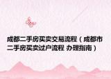 成都二手房买卖交易流程（成都市二手房买卖过户流程 办理指南）