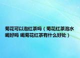 菊花可以泡红茶吗（菊花红茶泡水喝好吗 喝菊花红茶有什么好处）