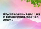 散装白酒质量能保证吗（白酒为什么不清澈 散装白酒不清的原因以及如何分辨白酒的优劣）