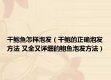 干鲍鱼怎样泡发（干鲍的正确泡发方法 又全又详细的鲍鱼泡发方法）