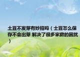 土豆不发芽有妙招吗（士豆怎么保存不会出芽 解决了很多家庭的困扰）