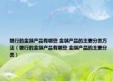 银行的金融产品有哪些 金融产品的主要分类方法（银行的金融产品有哪些 金融产品的主要分类）