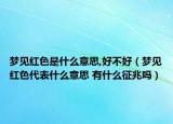 梦见红色是什么意思,好不好（梦见红色代表什么意思 有什么征兆吗）