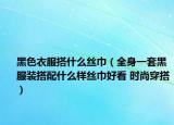 黑色衣服搭什么丝巾（全身一套黑服装搭配什么样丝巾好看 时尚穿搭）