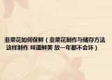 韭菜花如何保鲜（韭菜花制作与储存方法 这样制作 味道鲜美 放一年都不会坏）