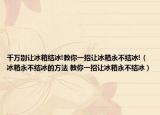 千万别让冰箱结冰!教你一招让冰箱永不结冰!（冰箱永不结冰的方法 教你一招让冰箱永不结冰）