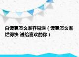 白饭豆怎么煮容易烂（饭豆怎么煮烂得快 送给喜欢的你）