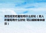 男性经常吃葡萄有什么好处（男人吃葡萄有什么好处 可以缓解身体疲劳）