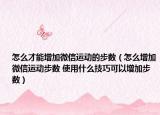 怎么才能增加微信运动的步数（怎么增加微信运动步数 使用什么技巧可以增加步数）
