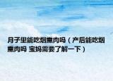 月子里能吃烟熏肉吗（产后能吃烟熏肉吗 宝妈需要了解一下）