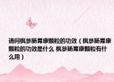 请问枫蓼肠胃康颗粒的功效（枫蓼肠胃康颗粒的功效是什么 枫蓼肠胃康颗粒有什么用）