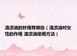 清凉油的妙用有哪些（清凉油对女性的作用 清凉油使用方法）