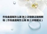 炸茄盒面糊怎么调 附上详细做法视频教程（炸茄盒面糊怎么调 附上详细做法）